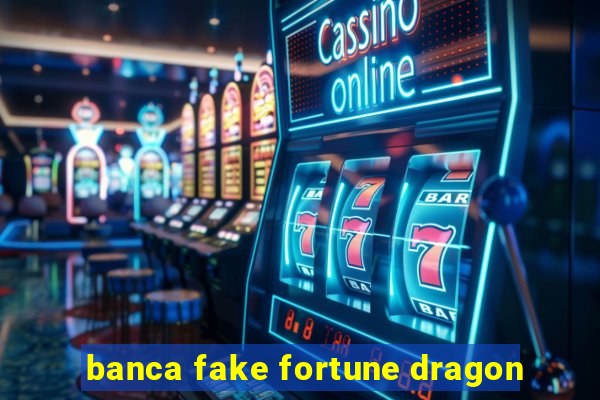 banca fake fortune dragon